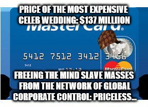 Priceless | PRICE OF THE MOST EXPENSIVE CELEB WEDDING: $137 MILLIION; FREEING THE MIND SLAVE MASSES FROM THE NETWORK OF GLOBAL CORPORATE CONTROL: PRICELESS... | image tagged in priceless,scumbag | made w/ Imgflip meme maker