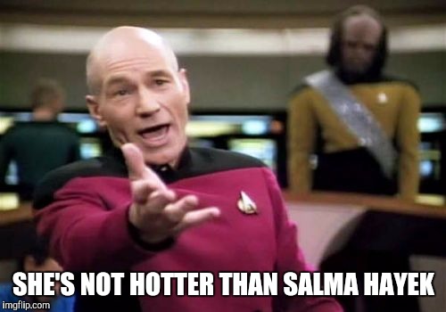 Picard Wtf Meme | SHE'S NOT HOTTER THAN SALMA HAYEK | image tagged in memes,picard wtf | made w/ Imgflip meme maker