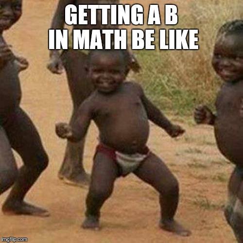 Third World Success Kid Meme | GETTING A B IN MATH BE LIKE | image tagged in memes,third world success kid | made w/ Imgflip meme maker