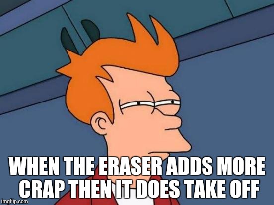 Futurama Fry | WHEN THE ERASER ADDS MORE CRAP THEN IT DOES TAKE OFF | image tagged in memes,futurama fry | made w/ Imgflip meme maker