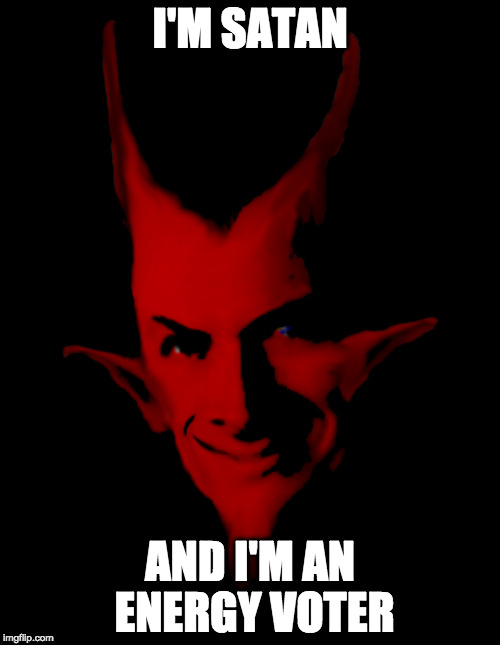 I'm Satan and I vote | I'M SATAN; AND I'M AN ENERGY VOTER | image tagged in satan,2016 election | made w/ Imgflip meme maker