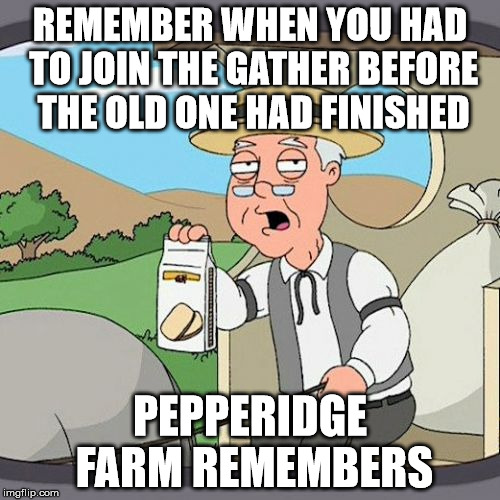 Pepperidge Farm Remembers Meme | REMEMBER WHEN YOU HAD TO JOIN THE GATHER BEFORE THE OLD ONE HAD FINISHED; PEPPERIDGE FARM REMEMBERS | image tagged in memes,pepperidge farm remembers | made w/ Imgflip meme maker