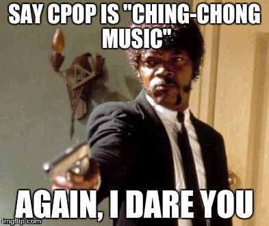 Say That Again I Dare You Meme | SAY CPOP IS "CHING-CHONG MUSIC"; AGAIN, I DARE YOU | image tagged in memes,say that again i dare you | made w/ Imgflip meme maker