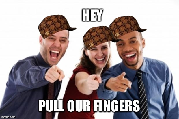 finger pointing laughing | HEY; PULL OUR FINGERS | image tagged in finger pointing laughing,scumbag | made w/ Imgflip meme maker