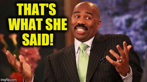 Steve Harvey Meme | THAT'S WHAT SHE SAID! | image tagged in memes,steve harvey | made w/ Imgflip meme maker