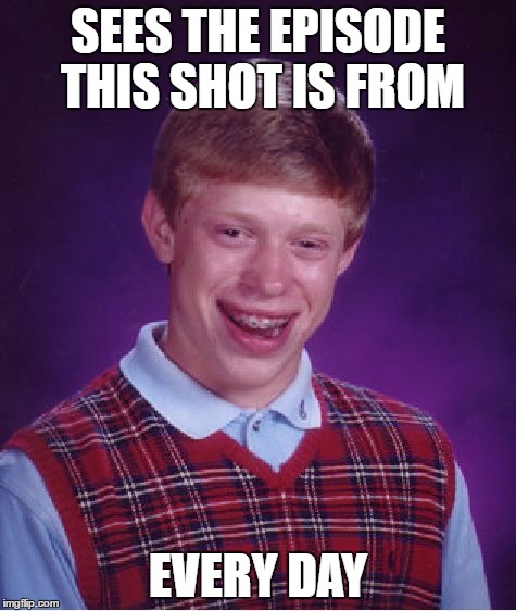 Bad Luck Brian Meme | SEES THE EPISODE THIS SHOT IS FROM EVERY DAY | image tagged in memes,bad luck brian | made w/ Imgflip meme maker