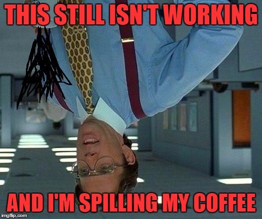 That Would Be Great Meme | THIS STILL ISN'T WORKING AND I'M SPILLING MY COFFEE | image tagged in memes,that would be great | made w/ Imgflip meme maker