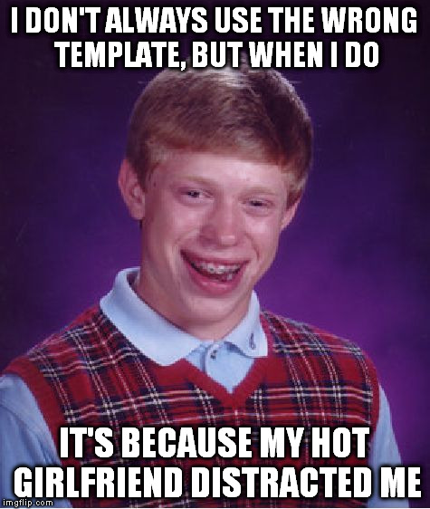 Bad Luck Brian Meme | I DON'T ALWAYS USE THE WRONG TEMPLATE, BUT WHEN I DO IT'S BECAUSE MY HOT GIRLFRIEND DISTRACTED ME | image tagged in memes,bad luck brian | made w/ Imgflip meme maker