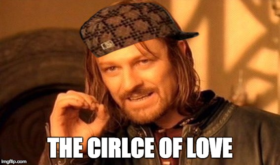 One Does Not Simply Meme | THE CIRLCE OF LOVE | image tagged in memes,one does not simply,scumbag | made w/ Imgflip meme maker