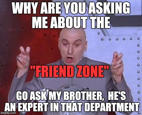 Dr Evil Laser | WHY ARE YOU ASKING ME ABOUT THE; "FRIEND ZONE"; GO ASK MY BROTHER,  HE'S AN EXPERT IN THAT DEPARTMENT | image tagged in memes,dr evil laser | made w/ Imgflip meme maker