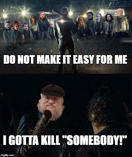 DO NOT MAKE IT EASY FOR ME; I GOTTA KILL "SOMEBODY!" | image tagged in game of thrones,negan,the walking dead | made w/ Imgflip meme maker
