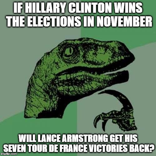 since y'all know she also cheated in the primary elections as well | IF HILLARY CLINTON WINS THE ELECTIONS IN NOVEMBER; WILL LANCE ARMSTRONG GET HIS SEVEN TOUR DE FRANCE VICTORIES BACK? | image tagged in memes,philosoraptor,hillary clinton,lance armstrong | made w/ Imgflip meme maker