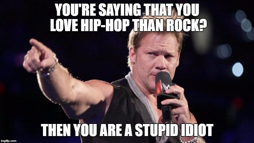 You Are A Stupid Idiot | YOU'RE SAYING THAT YOU LOVE HIP-HOP THAN ROCK? THEN YOU ARE A STUPID IDIOT | image tagged in stupid,idiot | made w/ Imgflip meme maker