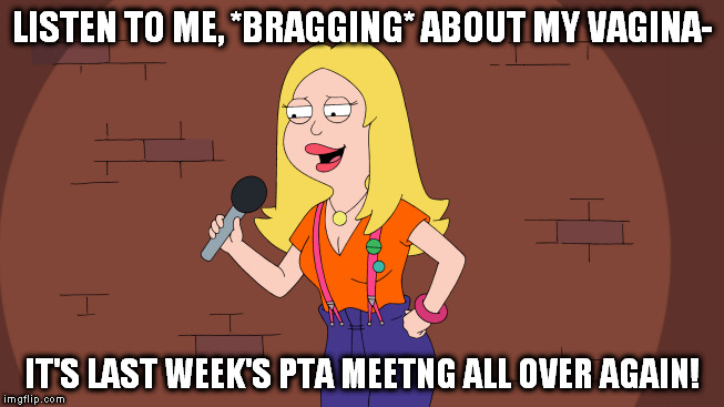 LISTEN TO ME, *BRAGGING* ABOUT MY VAGINA-; IT'S LAST WEEK'S PTA MEETNG ALL OVER AGAIN! | image tagged in francine | made w/ Imgflip meme maker