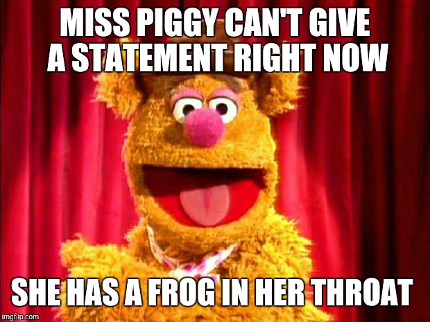 Waka Waka  | MISS PIGGY CAN'T GIVE A STATEMENT RIGHT NOW; SHE HAS A FROG IN HER THROAT | image tagged in fozzie bear joke | made w/ Imgflip meme maker