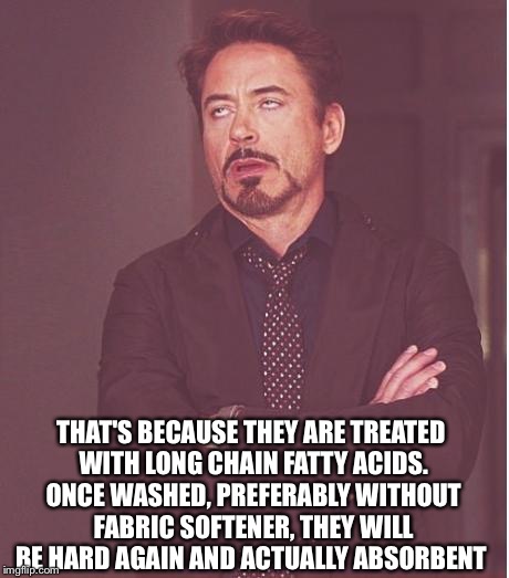 Face You Make Robert Downey Jr Meme | THAT'S BECAUSE THEY ARE TREATED WITH LONG CHAIN FATTY ACIDS. ONCE WASHED, PREFERABLY WITHOUT FABRIC SOFTENER, THEY WILL BE HARD AGAIN AND AC | image tagged in memes,face you make robert downey jr | made w/ Imgflip meme maker