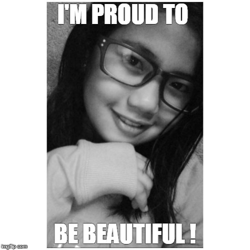 I'M PROUD TO; BE BEAUTIFUL ! | image tagged in meme | made w/ Imgflip meme maker