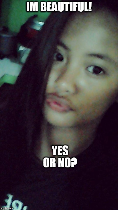 YES OR NO? IM BEAUTIFUL! | image tagged in meme | made w/ Imgflip meme maker