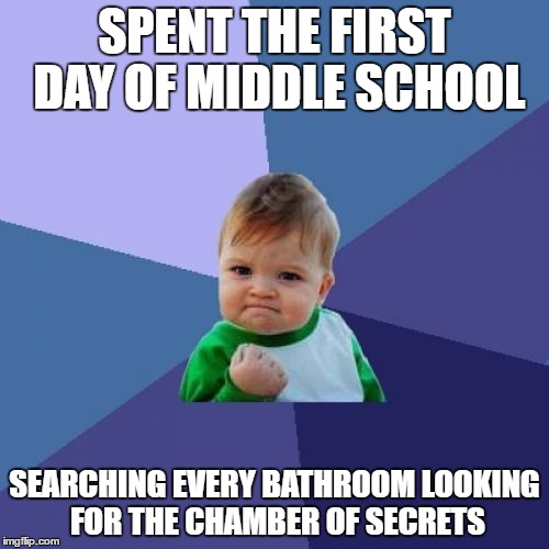 Success Kid |  SPENT THE FIRST DAY OF MIDDLE SCHOOL; SEARCHING EVERY BATHROOM LOOKING FOR THE CHAMBER OF SECRETS | image tagged in memes,success kid | made w/ Imgflip meme maker