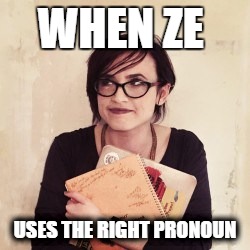 When Ze uses the right pronoun | WHEN ZE; USES THE RIGHT PRONOUN | image tagged in gender equality,gender identity,feminism,gender studies,sjw | made w/ Imgflip meme maker