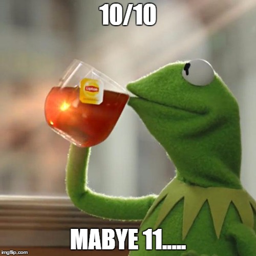 But That's None Of My Business Meme | 10/10; MABYE 11..... | image tagged in memes,but thats none of my business,kermit the frog | made w/ Imgflip meme maker