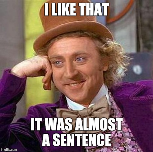 Creepy Condescending Wonka Meme | I LIKE THAT IT WAS ALMOST A SENTENCE | image tagged in memes,creepy condescending wonka | made w/ Imgflip meme maker
