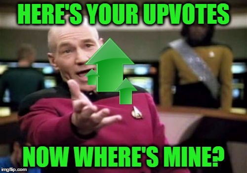 Picard Wtf Meme | HERE'S YOUR UPVOTES; NOW WHERE'S MINE? | image tagged in memes,picard wtf | made w/ Imgflip meme maker