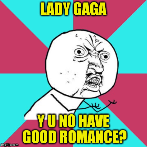 Credit Octavia_Melody for the new "Y U NO MUSIC" template | LADY GAGA; Y U NO HAVE GOOD ROMANCE? | image tagged in y u no music | made w/ Imgflip meme maker