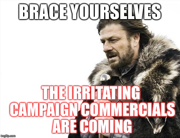 They're Already HERE: | BRACE YOURSELVES; THE IRRITATING CAMPAIGN COMMERCIALS ARE COMING | image tagged in memes,brace yourselves x is coming,election 2016,politics | made w/ Imgflip meme maker