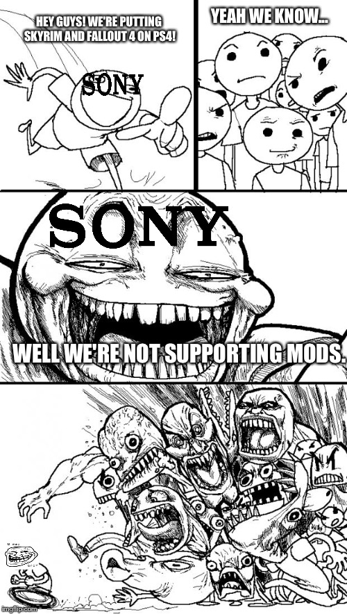 Why Sony?!? | YEAH WE KNOW... HEY GUYS! WE'RE PUTTING SKYRIM AND FALLOUT 4 ON PS4! WELL WE'RE NOT SUPPORTING MODS. | image tagged in memes,hey internet,sony,troll face | made w/ Imgflip meme maker