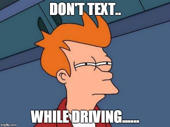 Futurama Fry | DON'T TEXT.. WHILE DRIVING...... | image tagged in memes,futurama fry | made w/ Imgflip meme maker