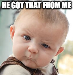 Skeptical Baby Meme | HE GOT THAT FROM ME | image tagged in memes,skeptical baby | made w/ Imgflip meme maker