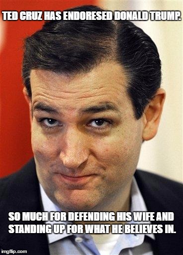 Bashful Ted Cruz | TED CRUZ HAS ENDORESED DONALD TRUMP. SO MUCH FOR DEFENDING HIS WIFE AND STANDING UP FOR WHAT HE BELIEVES IN. | image tagged in bashful ted cruz | made w/ Imgflip meme maker