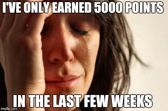 I need to up my meme game  | I'VE ONLY EARNED 5000 POINTS; IN THE LAST FEW WEEKS | image tagged in memes,first world problems | made w/ Imgflip meme maker