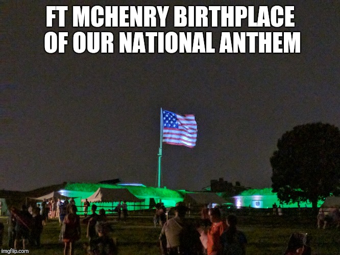 FT MCHENRY BIRTHPLACE OF OUR NATIONAL ANTHEM | made w/ Imgflip meme maker