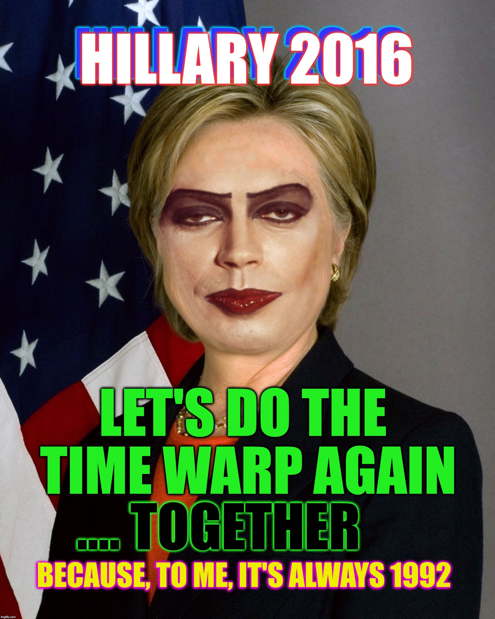 I'm not saying she's living in the past but.... | HILLARY 2016; HILLARY 2016; LET'S DO THE TIME WARP AGAIN; .... TOGETHER; BECAUSE, TO ME, IT'S ALWAYS 1992 | image tagged in dr hillary frankenclinton | made w/ Imgflip meme maker