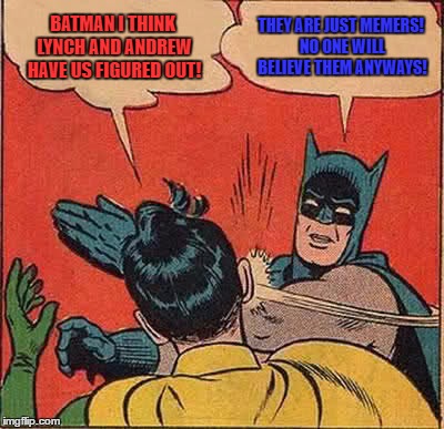 Batman Slapping Robin Meme | BATMAN I THINK LYNCH AND ANDREW HAVE US FIGURED OUT! THEY ARE JUST MEMERS! NO ONE WILL BELIEVE THEM ANYWAYS! | image tagged in memes,batman slapping robin | made w/ Imgflip meme maker