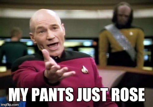 Picard Wtf Meme | MY PANTS JUST ROSE | image tagged in memes,picard wtf | made w/ Imgflip meme maker