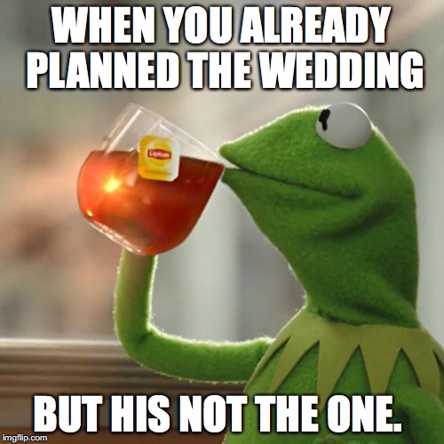 But That's None Of My Business | WHEN YOU ALREADY PLANNED THE WEDDING; BUT HIS NOT THE ONE. | image tagged in memes,but thats none of my business,kermit the frog | made w/ Imgflip meme maker