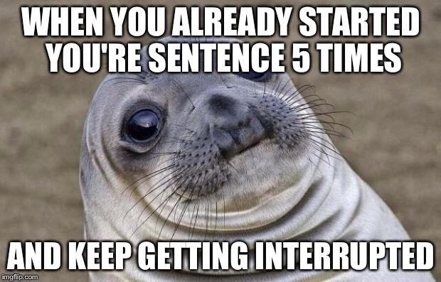 Awkward Moment Sealion | WHEN YOU ALREADY STARTED YOU'RE SENTENCE 5 TIMES; AND KEEP GETTING INTERRUPTED | image tagged in memes,awkward moment sealion | made w/ Imgflip meme maker