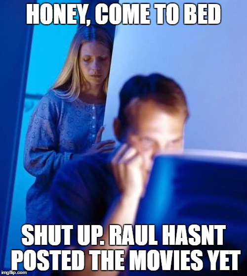 Internet Husband | HONEY, COME TO BED; SHUT UP. RAUL HASNT POSTED THE MOVIES YET | image tagged in internet husband | made w/ Imgflip meme maker