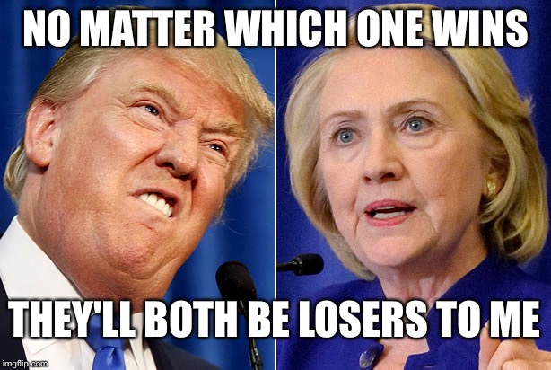 Trump Hillary  | NO MATTER WHICH ONE WINS; THEY'LL BOTH BE LOSERS TO ME | image tagged in trump hillary | made w/ Imgflip meme maker