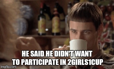 HE SAID HE DIDN'T WANT TO PARTICIPATE IN 2GIRLS1CUP | made w/ Imgflip meme maker