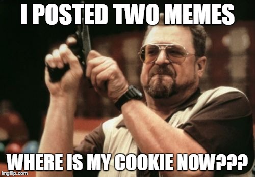 Am I The Only One Around Here | I POSTED TWO MEMES; WHERE IS MY COOKIE NOW??? | image tagged in memes,am i the only one around here | made w/ Imgflip meme maker