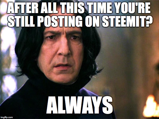 Snape Always..... | AFTER ALL THIS TIME YOU'RE STILL POSTING ON STEEMIT? ALWAYS | image tagged in snape always | made w/ Imgflip meme maker