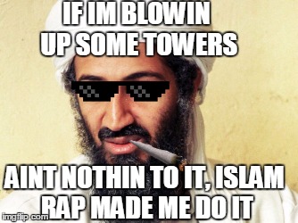 Islam rap made me do it | IF IM BLOWIN UP SOME TOWERS; AINT NOTHIN TO IT,
ISLAM RAP MADE ME DO IT | image tagged in dank meme | made w/ Imgflip meme maker