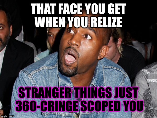 THAT FACE YOU GET WHEN YOU RELIZE; STRANGER THINGS JUST 360-CRINGE SCOPED YOU | image tagged in stranger things | made w/ Imgflip meme maker