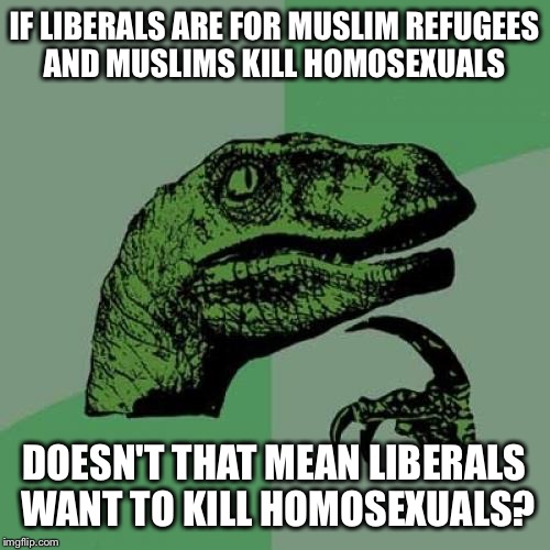 Philosoraptor | IF LIBERALS ARE FOR MUSLIM REFUGEES AND MUSLIMS KILL HOMOSEXUALS; DOESN'T THAT MEAN LIBERALS WANT TO KILL HOMOSEXUALS? | image tagged in memes,philosoraptor | made w/ Imgflip meme maker