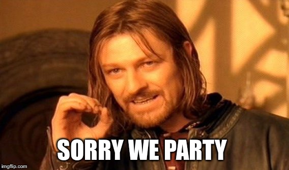 One Does Not Simply | SORRY WE PARTY | image tagged in memes,one does not simply | made w/ Imgflip meme maker