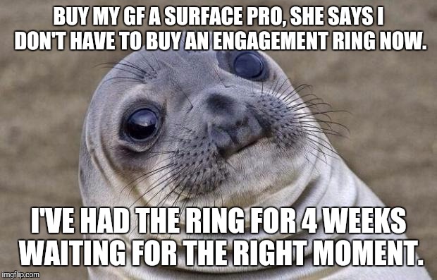 Awkward Moment Sealion Meme | BUY MY GF A SURFACE PRO, SHE SAYS I DON'T HAVE TO BUY AN ENGAGEMENT RING NOW. I'VE HAD THE RING FOR 4 WEEKS WAITING FOR THE RIGHT MOMENT. | image tagged in memes,awkward moment sealion | made w/ Imgflip meme maker